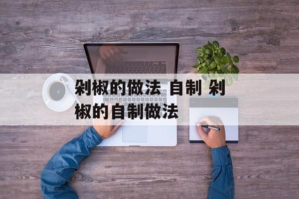 剁椒的做法 自制 剁椒的自制做法-第1张图片-