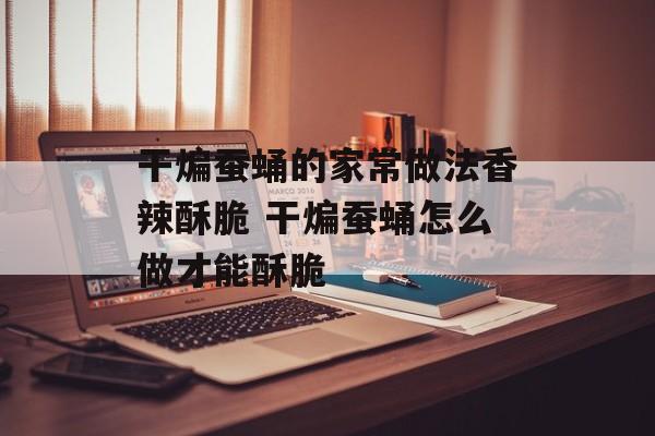 干煸蚕蛹的家常做法香辣酥脆 干煸蚕蛹怎么做才能酥脆-第1张图片-