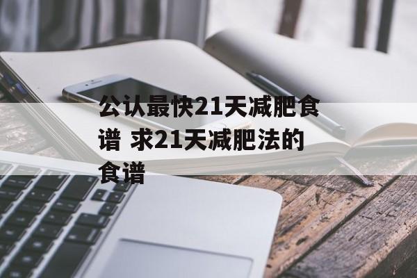 公认最快21天减肥食谱 求21天减肥法的食谱-第1张图片-