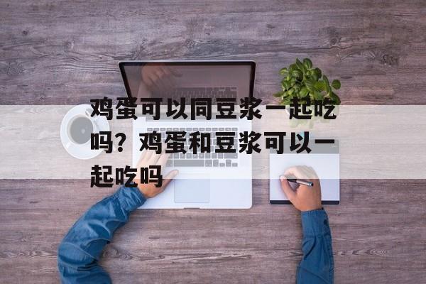 鸡蛋可以同豆浆一起吃吗？鸡蛋和豆浆可以一起吃吗-第1张图片-