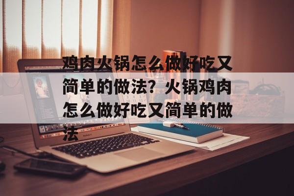 鸡肉火锅怎么做好吃又简单的做法？火锅鸡肉怎么做好吃又简单的做法-第1张图片-