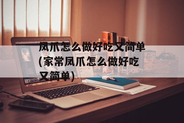 凤爪怎么做好吃又简单(家常凤爪怎么做好吃又简单)-第1张图片-