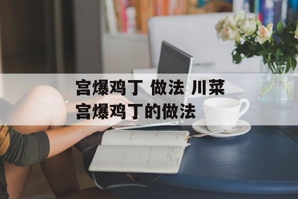 宫爆鸡丁 做法 川菜宫爆鸡丁的做法-第1张图片-