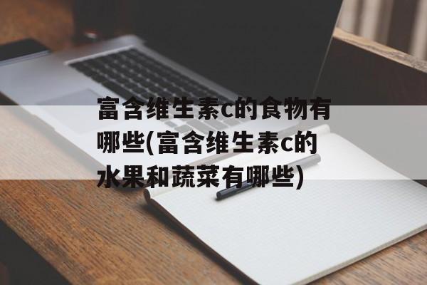 富含维生素c的食物有哪些(富含维生素c的水果和蔬菜有哪些)-第1张图片-