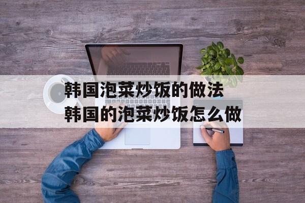 韩国泡菜炒饭的做法 韩国的泡菜炒饭怎么做-第1张图片-