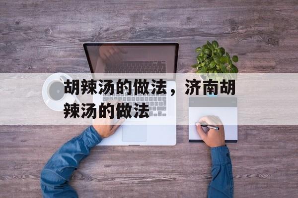 胡辣汤的做法，济南胡辣汤的做法-第1张图片-