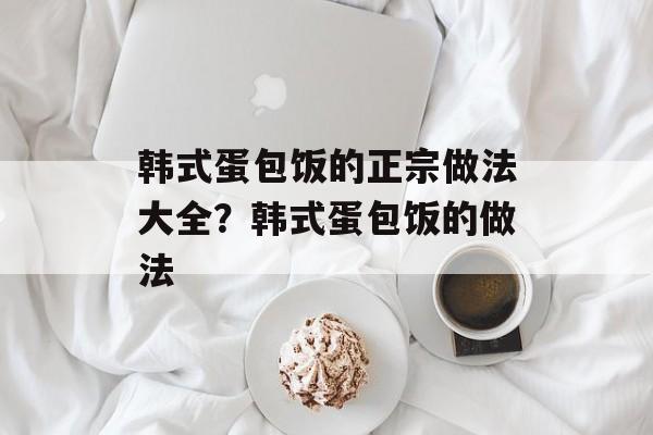 韩式蛋包饭的正宗做法大全？韩式蛋包饭的做法-第1张图片-