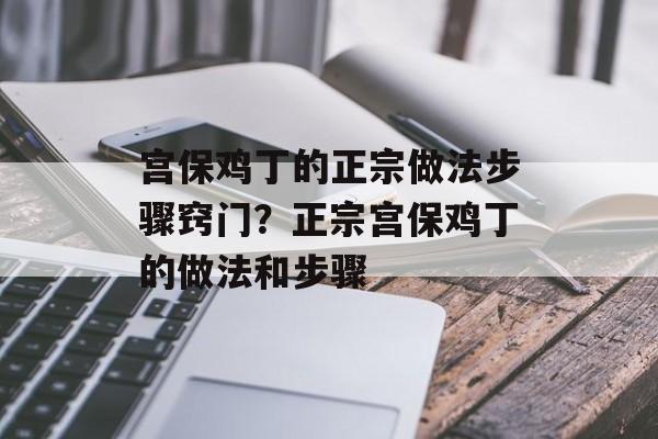 宫保鸡丁的正宗做法步骤窍门？正宗宫保鸡丁的做法和步骤-第1张图片-