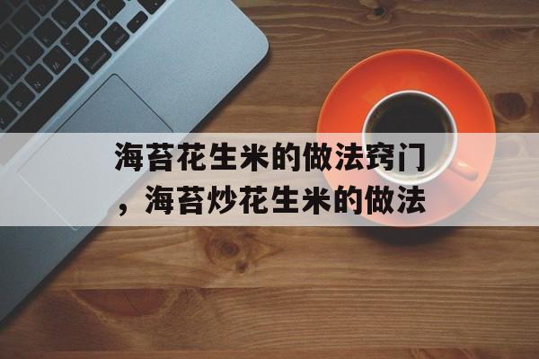 海苔花生米的做法窍门，海苔炒花生米的做法-第1张图片-