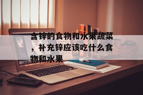 含锌的食物和水果蔬菜，补充锌应该吃什么食物和水果-第1张图片-