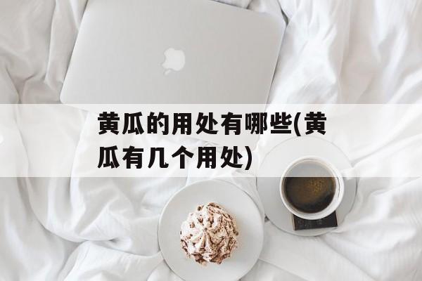 黄瓜的用处有哪些(黄瓜有几个用处)-第1张图片-