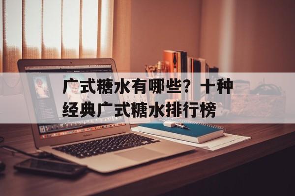 广式糖水有哪些？十种经典广式糖水排行榜-第1张图片-
