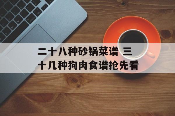 二十八种砂锅菜谱 三十几种狗肉食谱抢先看-第1张图片-