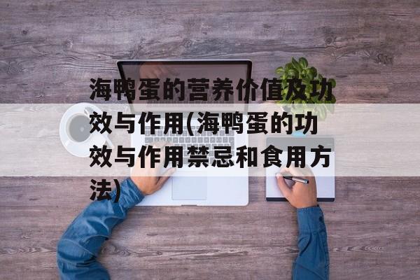 海鸭蛋的营养价值及功效与作用(海鸭蛋的功效与作用禁忌和食用方法)-第1张图片-