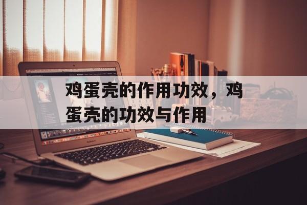 鸡蛋壳的作用功效，鸡蛋壳的功效与作用-第1张图片-