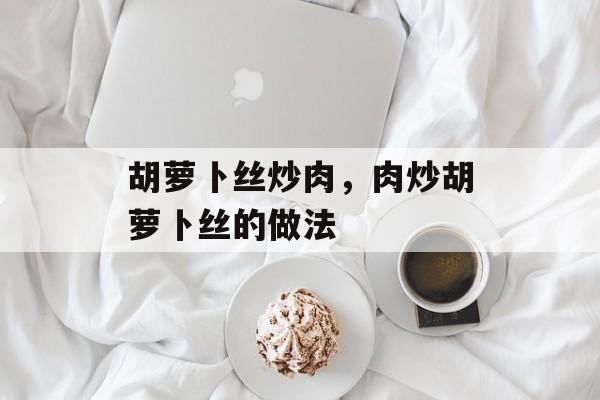 胡萝卜丝炒肉，肉炒胡萝卜丝的做法-第1张图片-