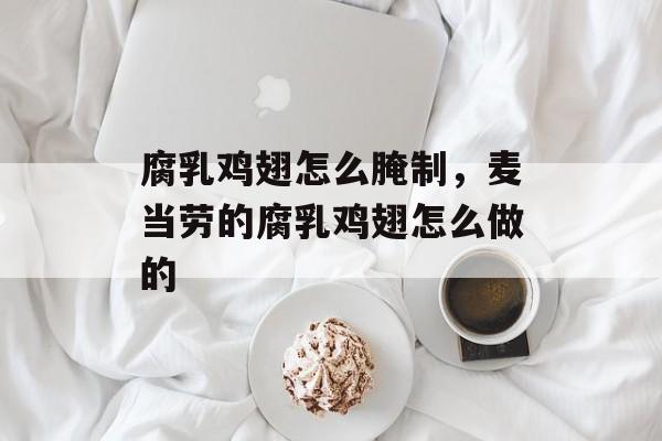 腐乳鸡翅怎么腌制，麦当劳的腐乳鸡翅怎么做的-第1张图片-