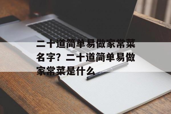 二十道简单易做家常菜名字？二十道简单易做家常菜是什么-第1张图片-