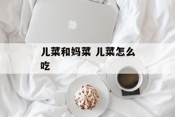 儿菜和妈菜 儿菜怎么吃-第1张图片-