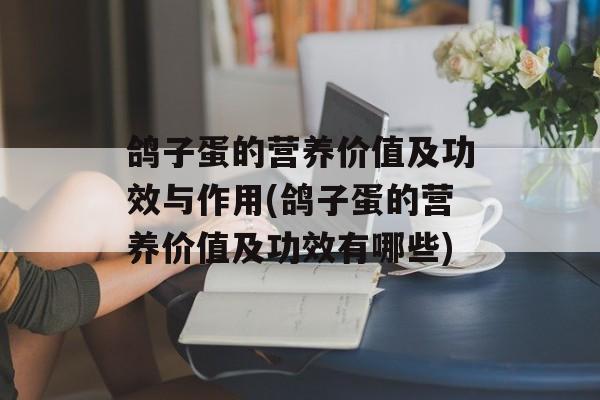 鸽子蛋的营养价值及功效与作用(鸽子蛋的营养价值及功效有哪些)-第1张图片-