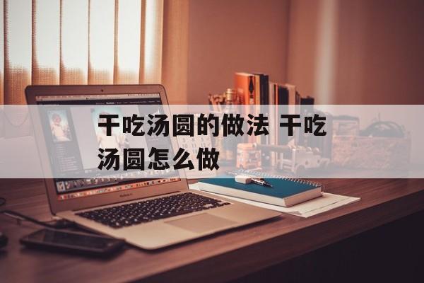 干吃汤圆的做法 干吃汤圆怎么做-第1张图片-