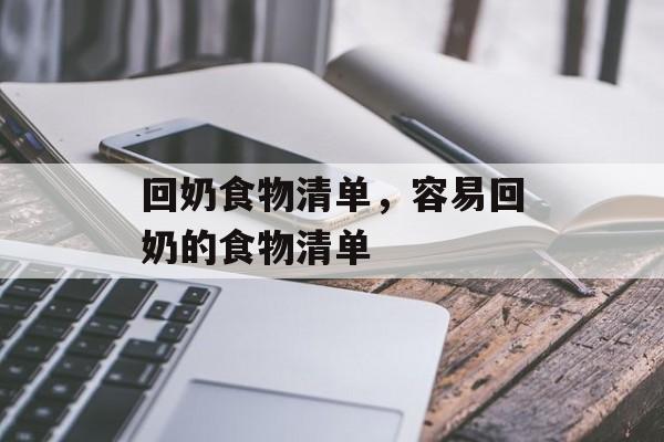 回奶食物清单，容易回奶的食物清单-第1张图片-