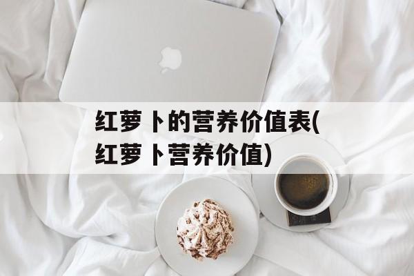 红萝卜的营养价值表(红萝卜营养价值)-第1张图片-