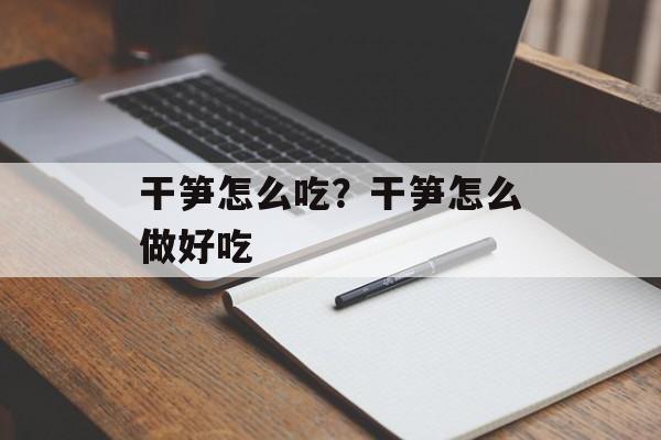 干笋怎么吃？干笋怎么做好吃-第1张图片-