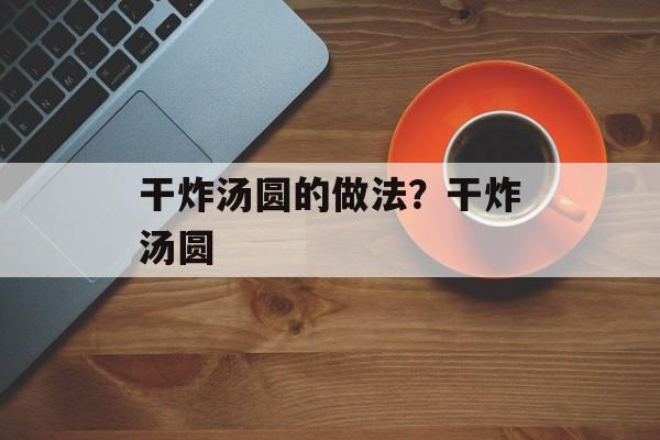 干炸汤圆的做法？干炸汤圆-第1张图片-