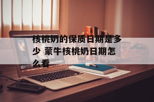核桃奶的保质日期是多少 蒙牛核桃奶日期怎么看-第1张图片-