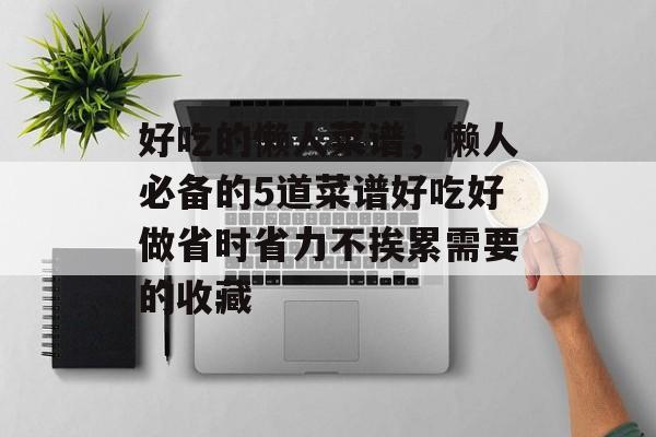 好吃的懒人菜谱，懒人必备的5道菜谱好吃好做省时省力不挨累需要的收藏-第1张图片-