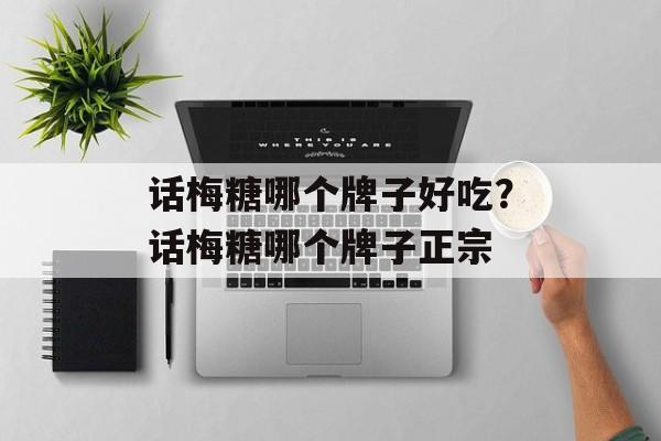 话梅糖哪个牌子好吃？话梅糖哪个牌子正宗-第1张图片-