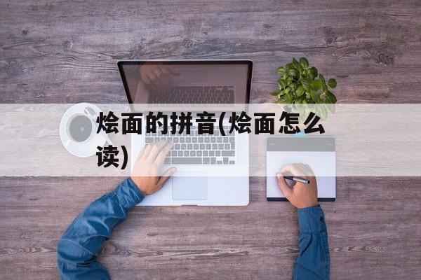 烩面的拼音(烩面怎么读)-第1张图片-