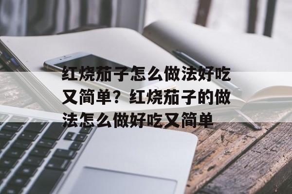 红烧茄子怎么做法好吃又简单？红烧茄子的做法怎么做好吃又简单-第1张图片-