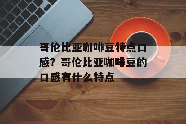哥伦比亚咖啡豆特点口感？哥伦比亚咖啡豆的口感有什么特点-第1张图片-