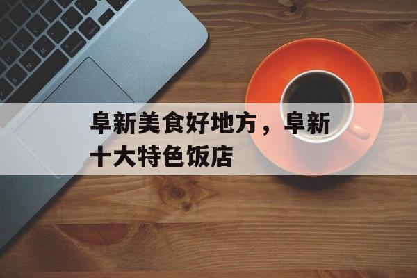 阜新美食好地方，阜新十大特色饭店-第1张图片-
