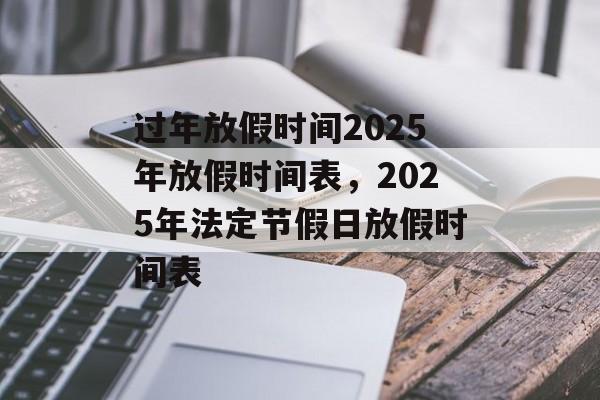 过年放假时间2025年放假时间表，2025年法定节假日放假时间表-第1张图片-