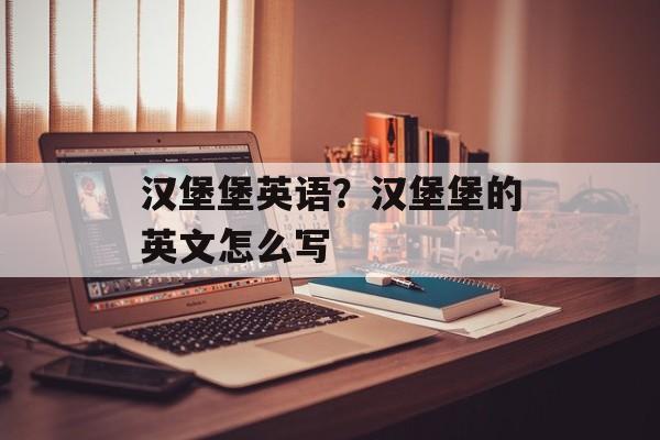 汉堡堡英语？汉堡堡的英文怎么写-第1张图片-