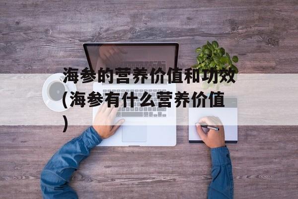 海参的营养价值和功效(海参有什么营养价值)-第1张图片-