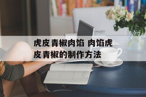 虎皮青椒肉馅 肉馅虎皮青椒的制作方法-第1张图片-