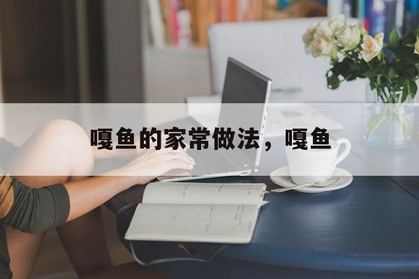 嘎鱼的家常做法，嘎鱼-第1张图片-