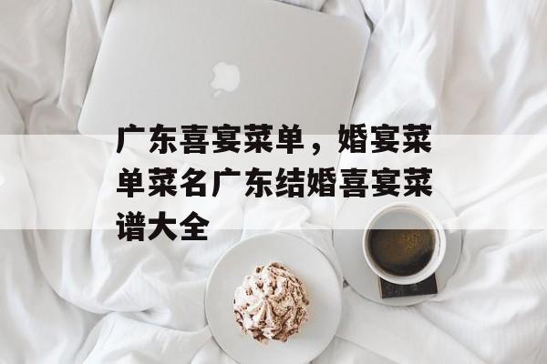 广东喜宴菜单，婚宴菜单菜名广东结婚喜宴菜谱大全-第1张图片-