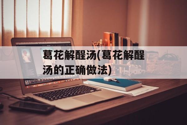 葛花解酲汤(葛花解酲汤的正确做法)-第1张图片-