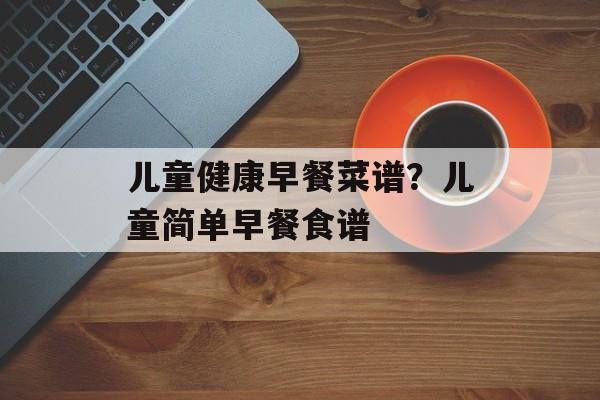 儿童健康早餐菜谱？儿童简单早餐食谱-第1张图片-