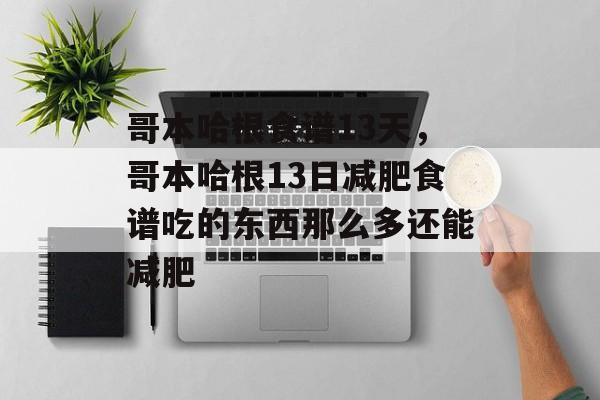 哥本哈根食谱13天，哥本哈根13日减肥食谱吃的东西那么多还能减肥-第1张图片-
