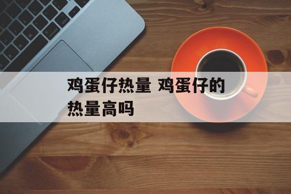 鸡蛋仔热量 鸡蛋仔的热量高吗-第1张图片-
