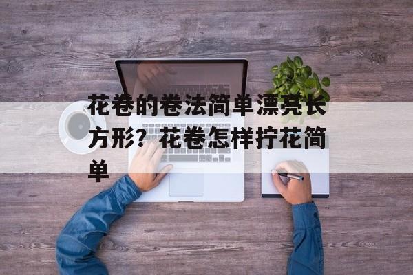 花卷的卷法简单漂亮长方形？花卷怎样拧花简单-第1张图片-