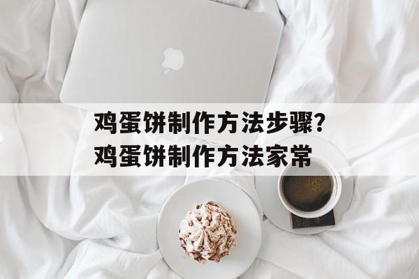 鸡蛋饼制作方法步骤？鸡蛋饼制作方法家常-第1张图片-