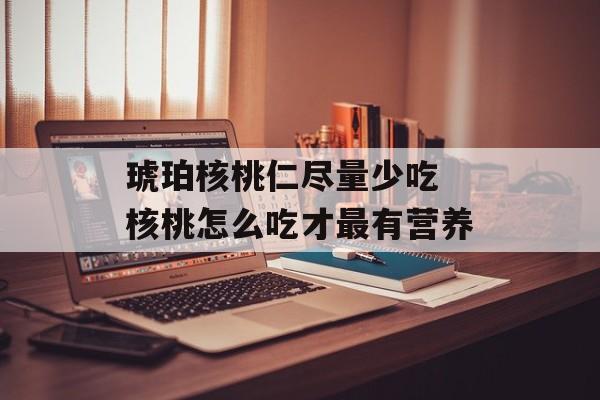 琥珀核桃仁尽量少吃 核桃怎么吃才最有营养-第1张图片-