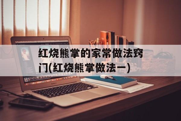 红烧熊掌的家常做法窍门(红烧熊掌做法一)-第1张图片-